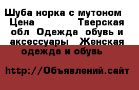 Шуба норка с мутоном › Цена ­ 27 000 - Тверская обл. Одежда, обувь и аксессуары » Женская одежда и обувь   